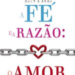 ENTRE A FÉ E A RAZÃO: O AMOR